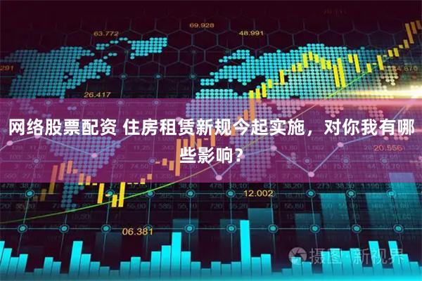 网络股票配资 住房租赁新规今起实施，对你我有哪些影响？