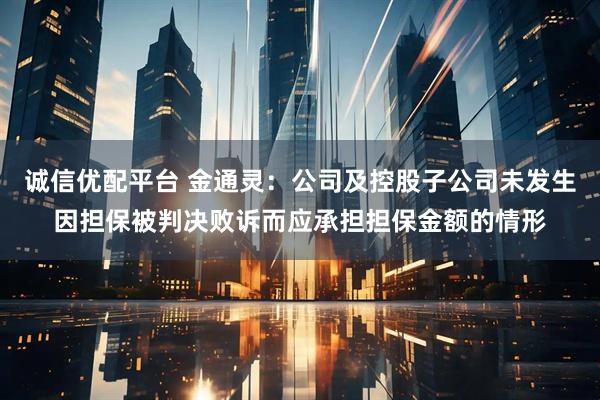 诚信优配平台 金通灵：公司及控股子公司未发生因担保被判决败诉而应承担担保金额的情形