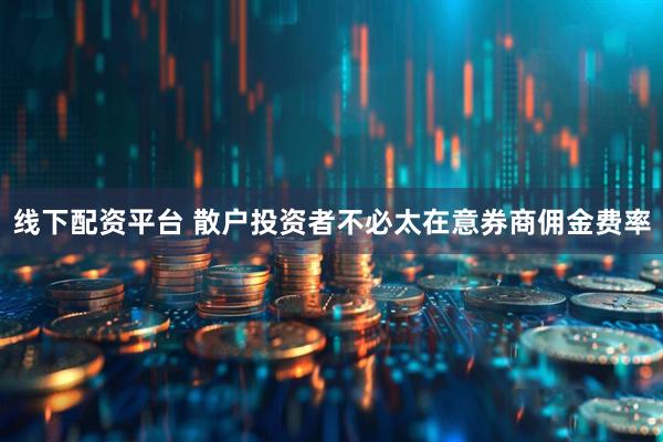 线下配资平台 散户投资者不必太在意券商佣金费率