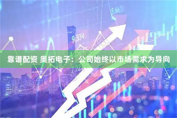 靠谱配资 奥拓电子：公司始终以市场需求为导向