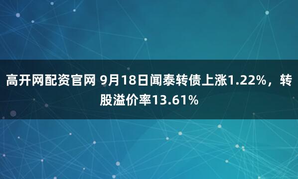高开网配资官网 9月18日闻泰转债上涨1.22%，转股溢价率13.61%