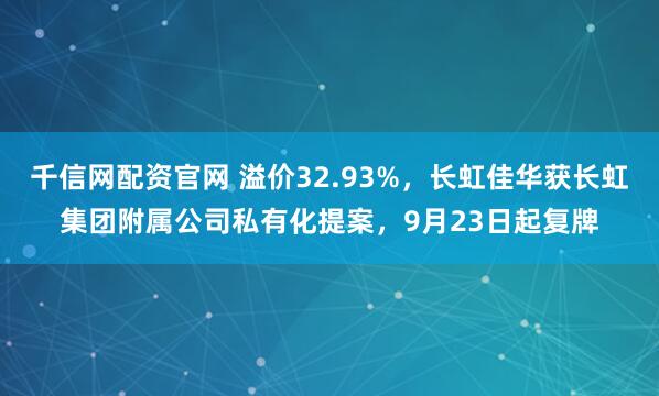 千信网配资官网 溢价32.93%，长虹佳华获长虹集团附属公司私有化提案，9月23日起复牌
