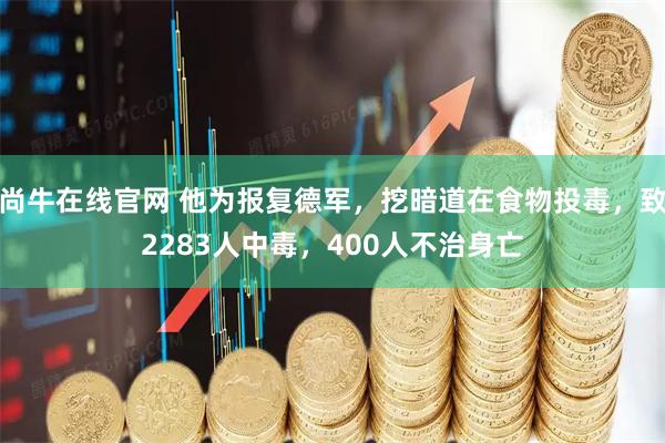 尚牛在线官网 他为报复德军，挖暗道在食物投毒，致2283人中毒，400人不治身亡