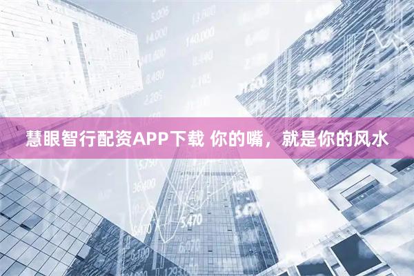 慧眼智行配资APP下载 你的嘴，就是你的风水