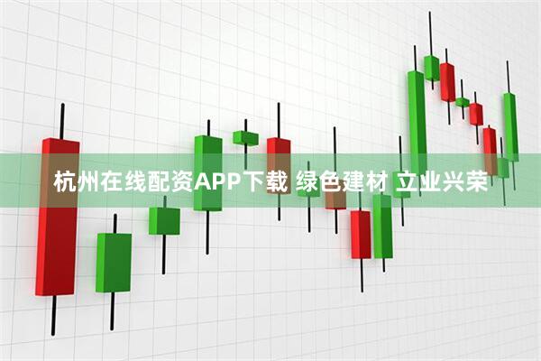杭州在线配资APP下载 绿色建材 立业兴荣