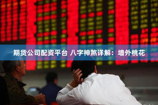 期货公司配资平台 八字神煞详解：墙外桃花