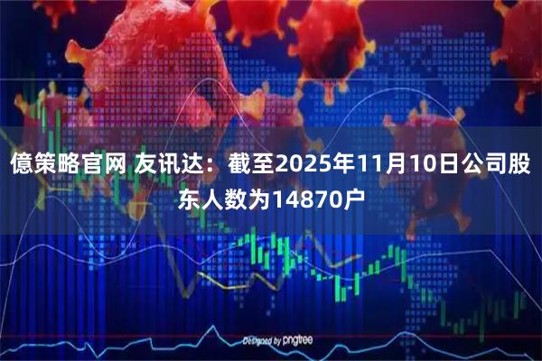 億策略官网 友讯达：截至2025年11月10日公司股东人数为14870户