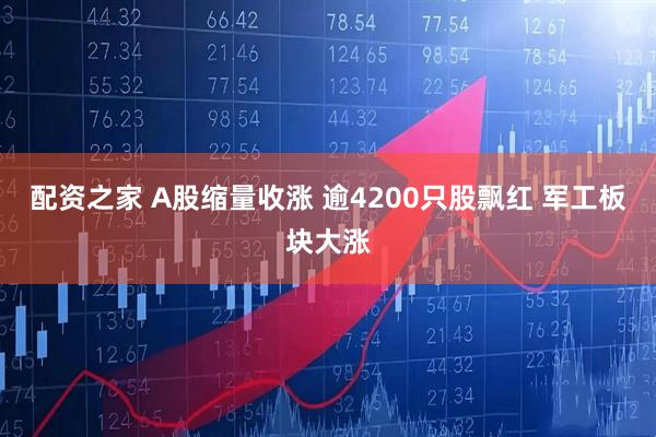 配资之家 A股缩量收涨 逾4200只股飘红 军工板块大涨