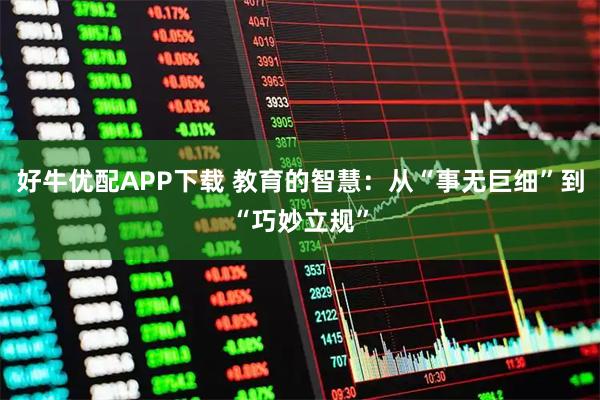 好牛优配APP下载 教育的智慧：从“事无巨细”到“巧妙立规”