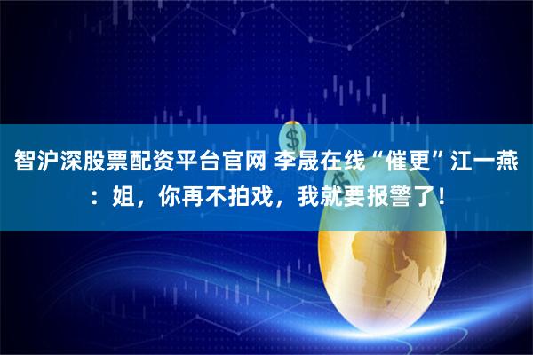 智沪深股票配资平台官网 李晟在线“催更”江一燕：姐，你再不拍戏，我就要报警了！