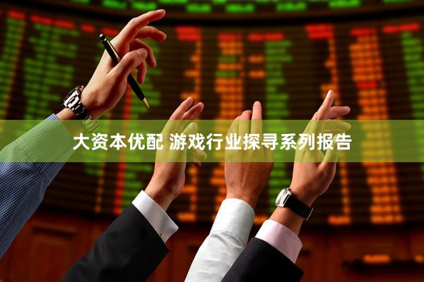 大资本优配 游戏行业探寻系列报告