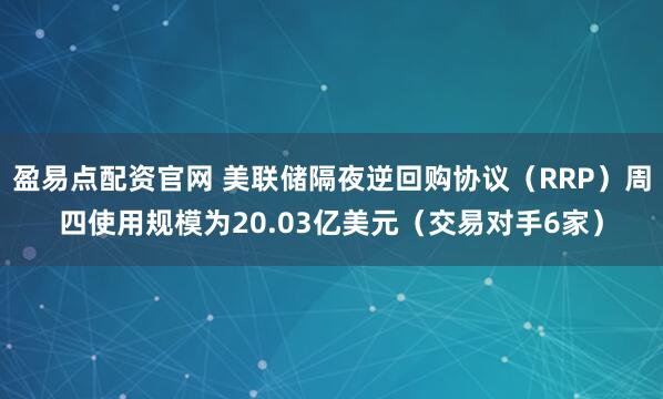 盈易点配资官网 美联储隔夜逆回购协议（RRP）周四使用规模为20.03亿美元（交易对手6家）