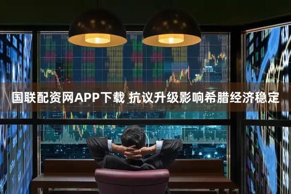 国联配资网APP下载 抗议升级影响希腊经济稳定