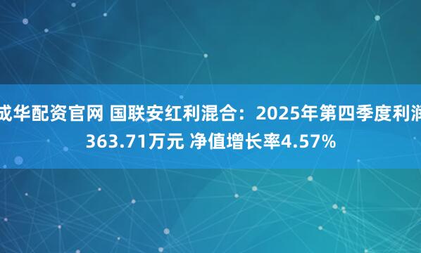 成华配资官网 国联安红利混合：2025年第四季度利润363.71万元 净值增长率4.57%