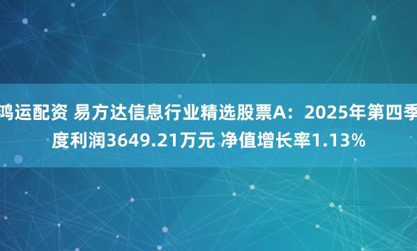 鸿运配资 易方达信息行业精选股票A：2025年第四季度利润3649.21万元 净值增长率1.13%