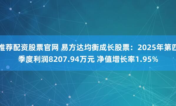 推荐配资股票官网 易方达均衡成长股票：2025年第四季度利润8207.94万元 净值增长率1.95%