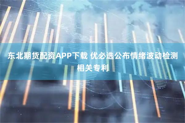 东北期货配资APP下载 优必选公布情绪波动检测相关专利