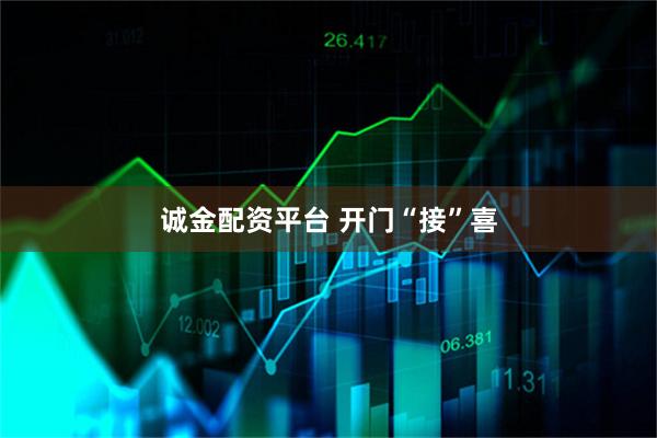 诚金配资平台 开门“接”喜