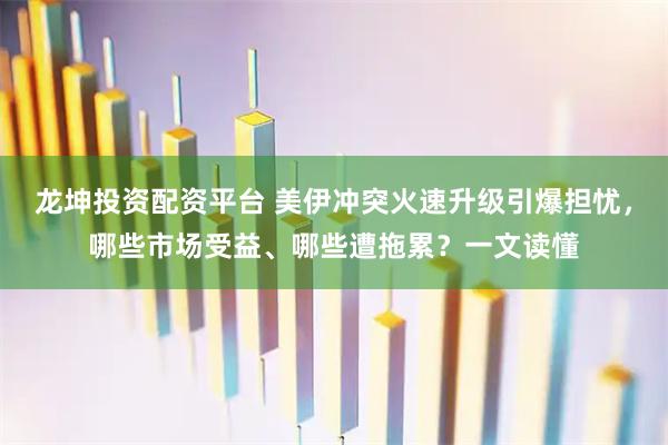 龙坤投资配资平台 美伊冲突火速升级引爆担忧，哪些市场受益、哪些遭拖累？一文读懂