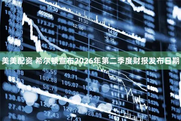 美美配资 希尔顿宣布2026年第二季度财报发布日期