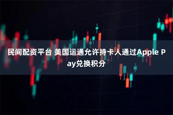 民间配资平台 美国运通允许持卡人通过Apple Pay兑换积分