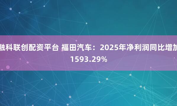 融科联创配资平台 福田汽车：2025年净利润同比增加1593.29%